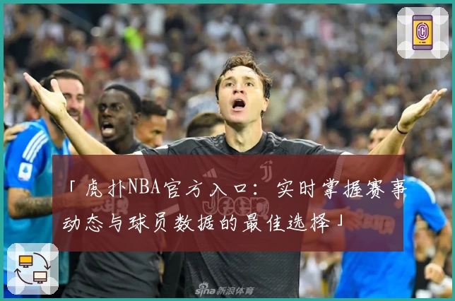 「虎扑NBA官方入口：实时掌握赛事动态与球员数据的最佳选择」