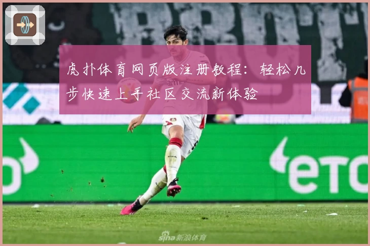 虎扑体育网页版注册教程：轻松几步快速上手社区交流新体验