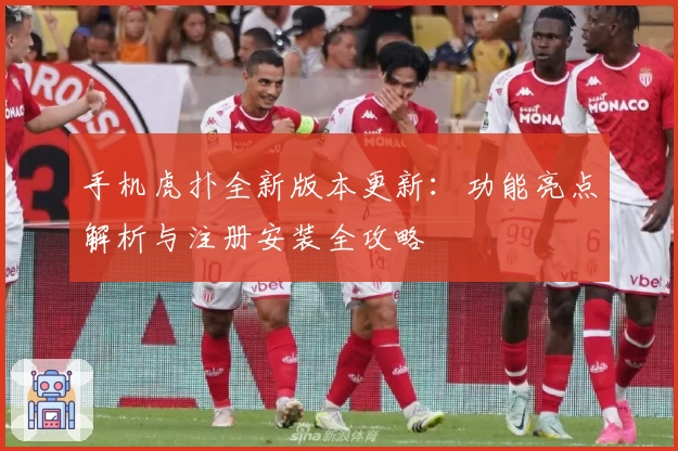 手机虎扑全新版本更新：功能亮点解析与注册安装全攻略