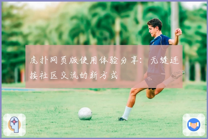 虎扑网页版使用体验分享：无缝连接社区交流的新方式