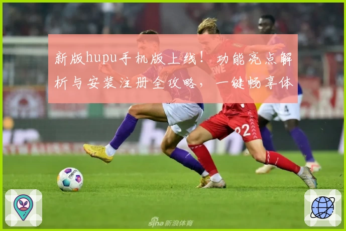 新版hupu手机版上线！功能亮点解析与安装注册全攻略，一键畅享体育资讯与社区互动
