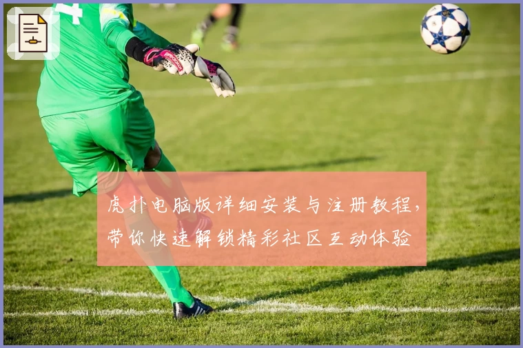 虎扑电脑版详细安装与注册教程,带你快速解锁精彩社区互动体验