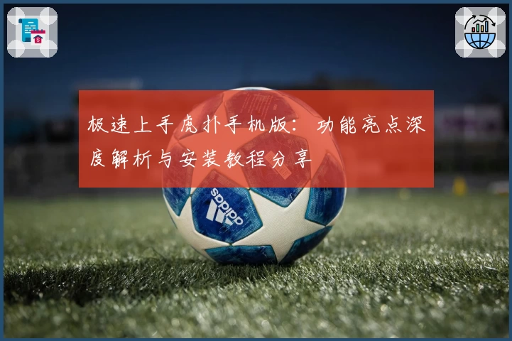 极速上手虎扑手机版:功能亮点深度解析与安装教程分享