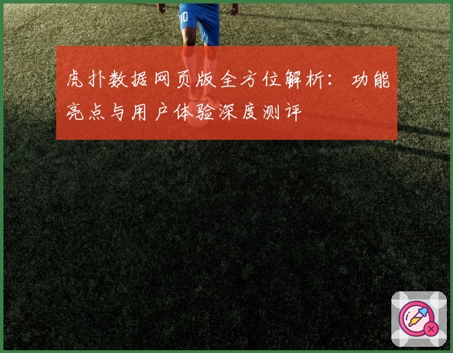 虎扑数据网页版全方位解析：功能亮点与用户体验深度测评