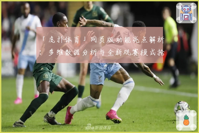 「虎扑体育」网页版功能亮点解析:多维数据分析与全新观赛模式抢先体验