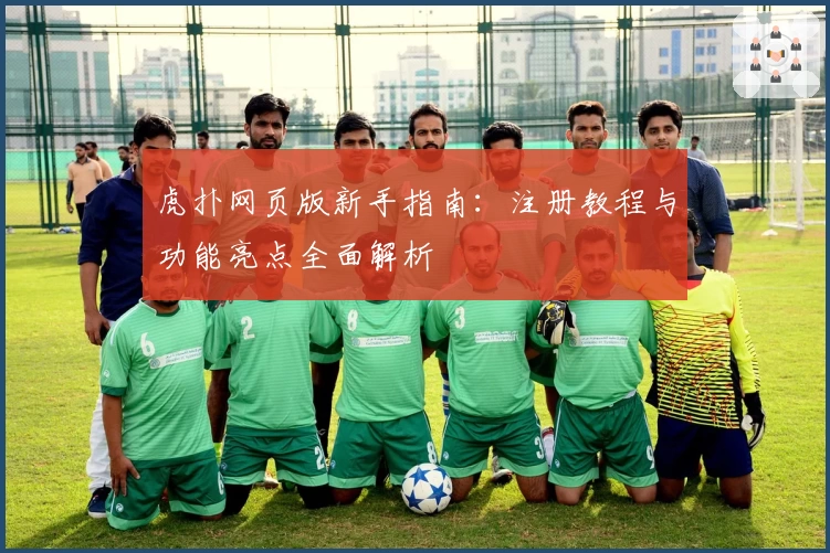 虎扑网页版新手指南：注册教程与功能亮点全面解析