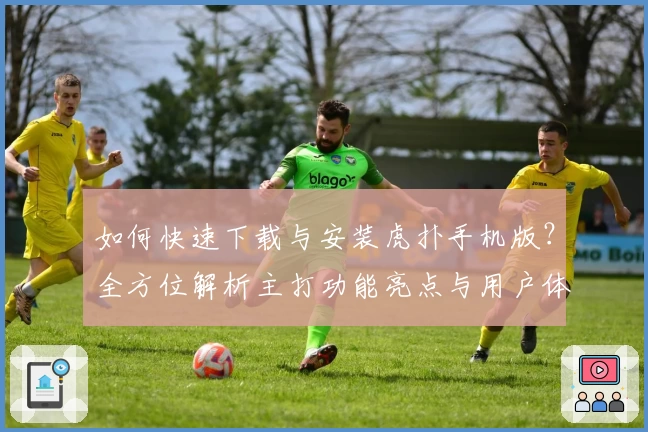 如何快速下载与安装虎扑手机版?全方位解析主打功能亮点与用户体验