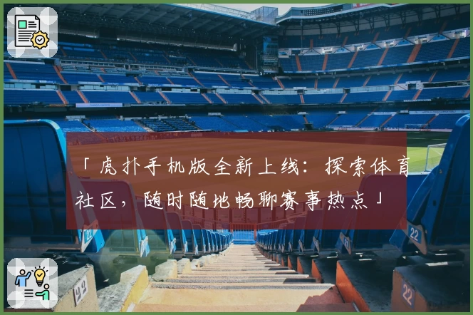 「虎扑手机版全新上线：探索体育社区，随时随地畅聊赛事热点」