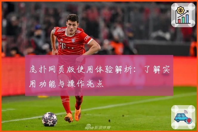 虎扑网页版使用体验解析：了解实用功能与操作亮点
