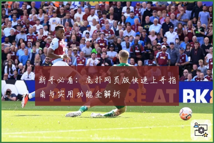 新手必看：虎扑网页版快速上手指南与实用功能全解析