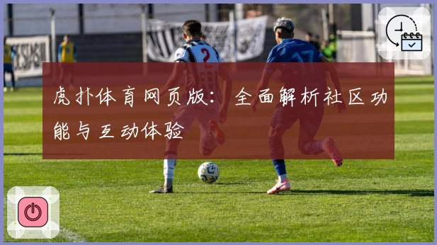 虎扑体育网页版：全面解析社区功能与互动体验
