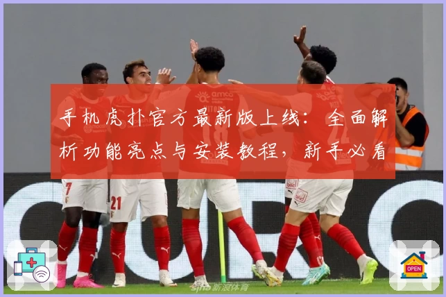 手机虎扑官方最新版上线：全面解析功能亮点与安装教程，新手必看指南助你轻松入门