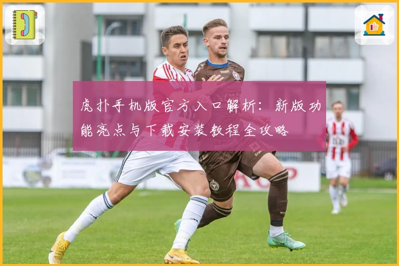 虎扑手机版官方入口解析：新版功能亮点与下载安装教程全攻略