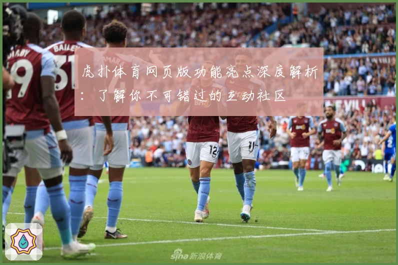 虎扑体育网页版功能亮点深度解析：了解你不可错过的互动社区