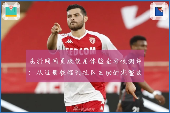 虎扑网网页版使用体验全方位测评：从注册教程到社区互动的完整攻略