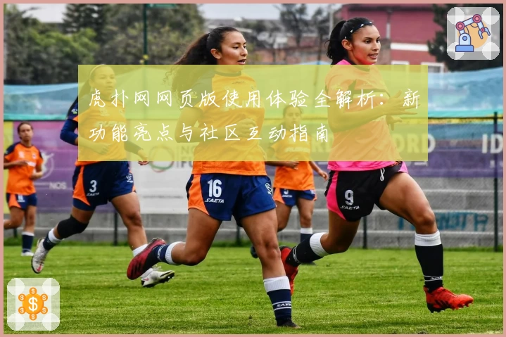 虎扑网网页版使用体验全解析：新功能亮点与社区互动指南