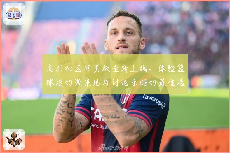 虎扑社区网页版全新上线，体验篮球迷的聚集地与讨论乐趣的最佳选择