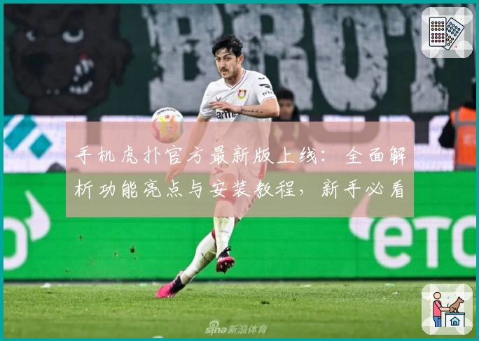 手机虎扑官方最新版上线：全面解析功能亮点与安装教程，新手必看指南助你轻松入门