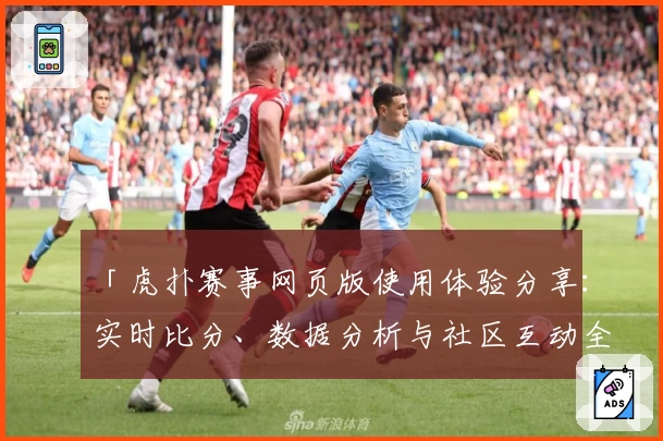 「虎扑赛事网页版使用体验分享：实时比分、数据分析与社区互动全方位解析」