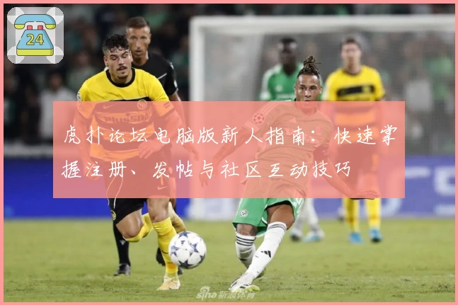 虎扑论坛电脑版新人指南：快速掌握注册、发帖与社区互动技巧