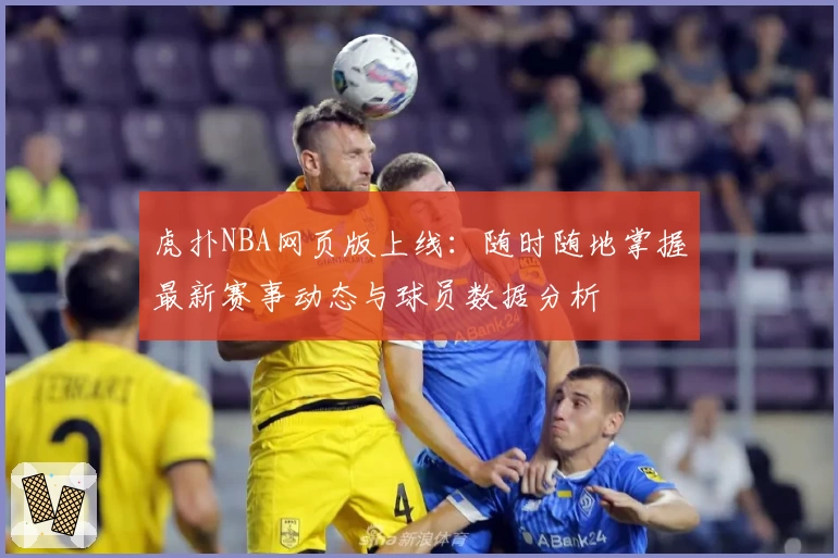 虎扑NBA网页版上线：随时随地掌握最新赛事动态与球员数据分析