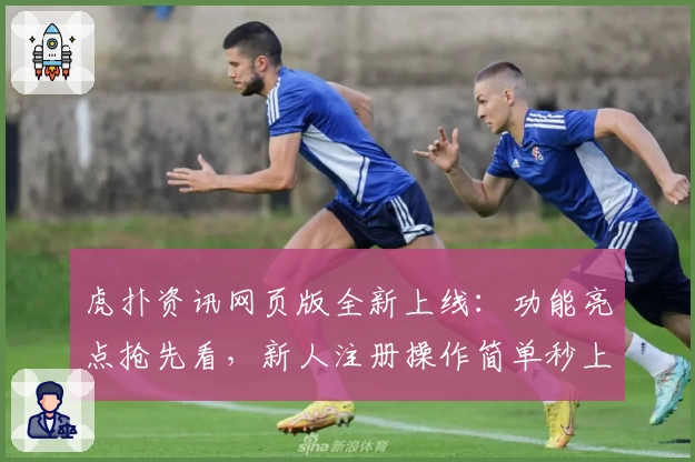 虎扑资讯网页版全新上线:功能亮点抢先看,新人注册操作简单秒上手