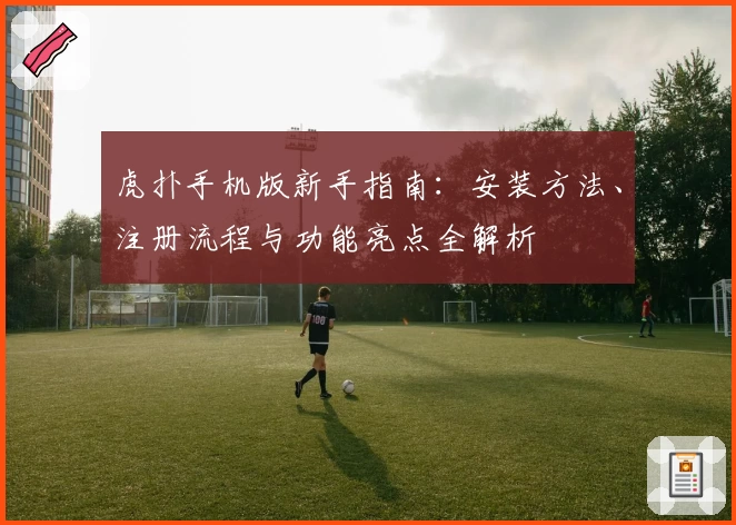 虎扑手机版新手指南：安装方法、注册流程与功能亮点全解析