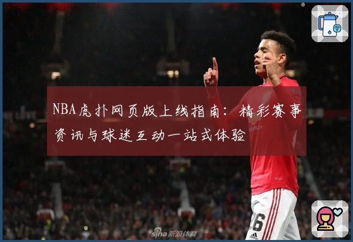 NBA虎扑网页版上线指南：精彩赛事资讯与球迷互动一站式体验