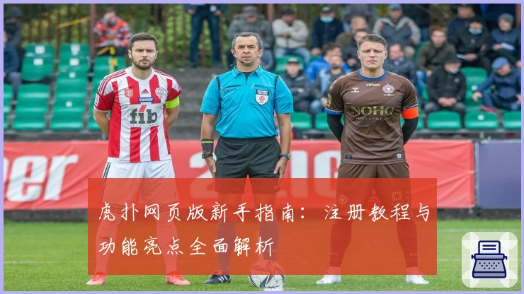 虎扑网页版新手指南：注册教程与功能亮点全面解析