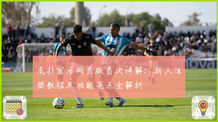 虎扑官方网页版首次详解：新人注册教程及功能亮点全解析