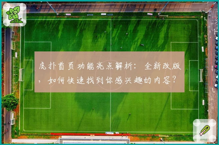 虎扑首页功能亮点解析：全新改版，如何快速找到你感兴趣的内容？