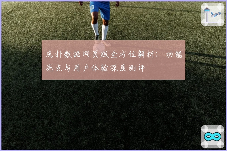 虎扑数据网页版全方位解析：功能亮点与用户体验深度测评