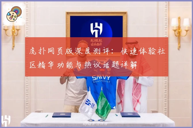 虎扑网页版深度测评：快速体验社区精华功能与热议话题详解